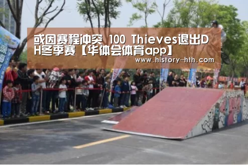 或因赛程冲突 100 Thieves退出DH冬季赛【华体会体育app】(图4) 华体会体育app官网